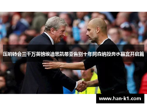 压哨转会三千万英镑埃迪恩凯蒂亚告别十年阿森纳投奔水晶宫开启篇