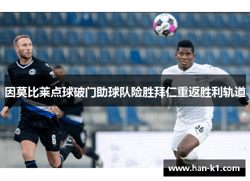 因莫比莱点球破门助球队险胜拜仁重返胜利轨道 因莫比莱点球破门助球队险胜拜仁重返胜利轨道