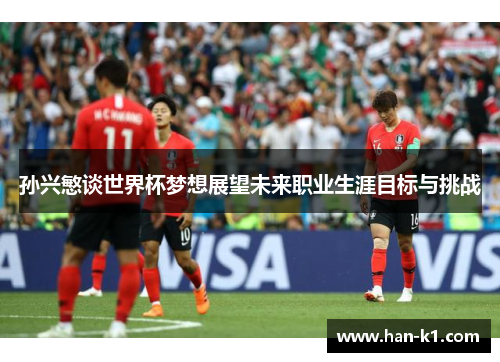 孙兴慜谈世界杯梦想展望未来职业生涯目标与挑战