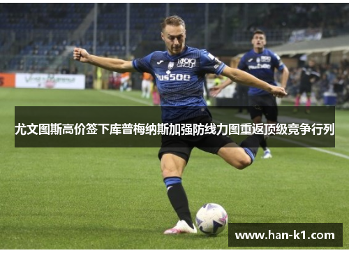 尤文图斯高价签下库普梅纳斯加强防线力图重返顶级竞争行列