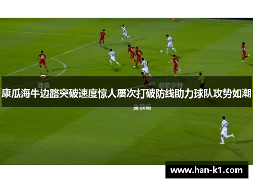 康瓜海牛边路突破速度惊人屡次打破防线助力球队攻势如潮