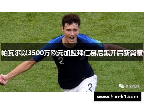 帕瓦尔以3500万欧元加盟拜仁慕尼黑开启新篇章