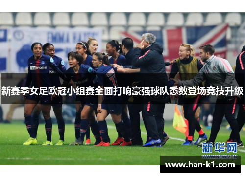 新赛季女足欧冠小组赛全面打响豪强球队悉数登场竞技升级