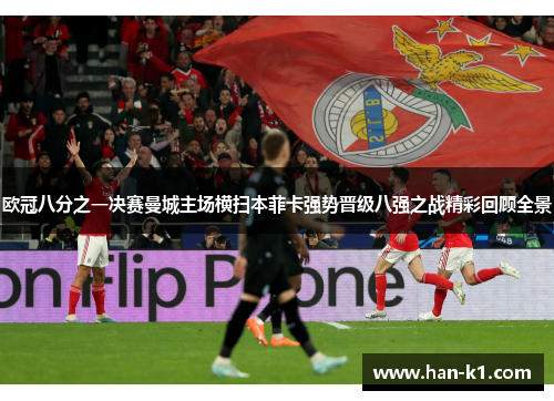 欧冠八分之一决赛曼城主场横扫本菲卡强势晋级八强之战精彩回顾全景 欧冠八分之一决赛曼城主场横扫本菲卡强势晋级八强之战精彩回顾全景