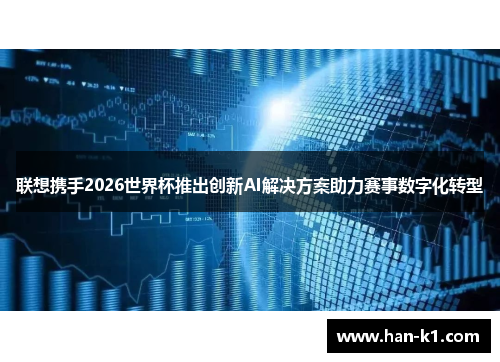 联想携手2026世界杯推出创新AI解决方案助力赛事数字化转型